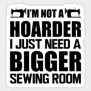 Sewing - I'm not a hoarder I just need a bigger sewing room Sticker